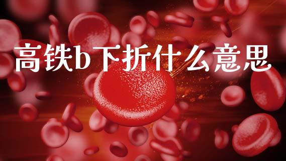 高铁b下折什么意思_https://www.fansifence.com_国际期货行情_第1张