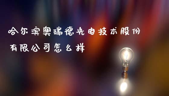 哈尔滨奥瑞德光电技术股份有限公司怎么样_https://www.fansifence.com_国际期货行情_第1张