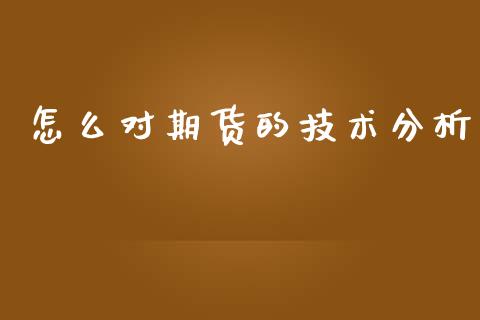 怎么对期货的技术分析_https://www.fansifence.com_国际期货行情_第1张