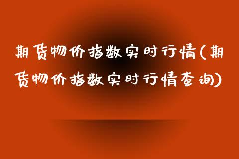 期货物价指数实时行情(期货物价指数实时行情查询)_https://www.fansifence.com_国际期货_第1张
