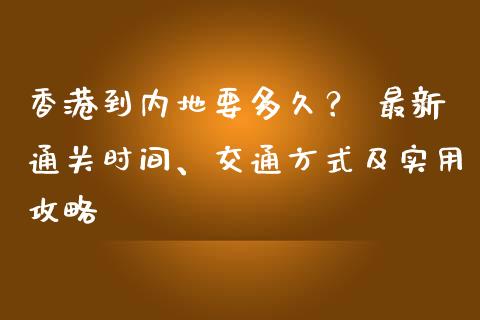 香港到内地要多久? 最新通关时间、交通方式及实用攻略_国际期货_第1张_国际期货_中国国际期货_恒指交易时间_国际期货行情 香港到内地要多久? 最新通关时间、交通方式及实用攻略_https://www.fansifence.com_国际期货_第1张