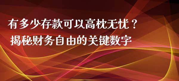 有多少存款可以高枕无忧？ 揭秘财务自由的关键数字_https://www.fansifence.com_恒指交易时间_第1张