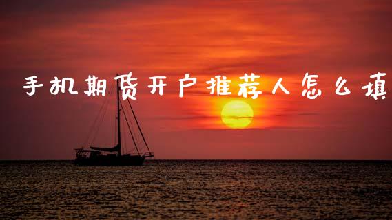 手机期货开户推荐人怎么填_https://www.fansifence.com_国际期货行情_第1张