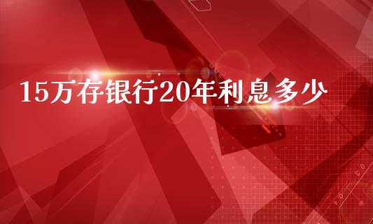 15万存银行20年利息多少_https://www.fansifence.com_恒指交易时间_第1张