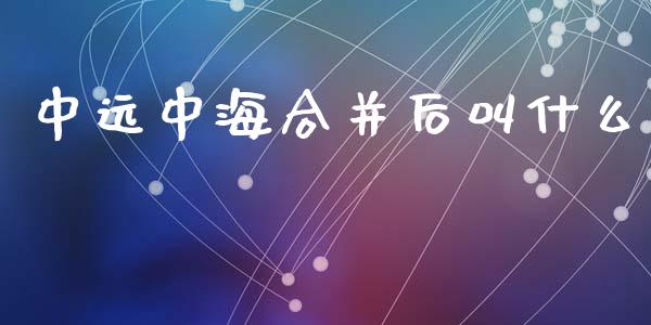 中远中海合并后叫什么_https://www.fansifence.com_国际期货_第1张