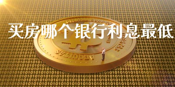 买房哪个银行利息最低_https://www.fansifence.com_国际期货行情_第1张