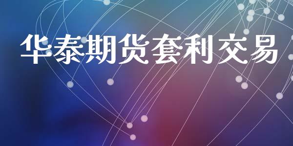 华泰期货套利交易_https://www.fansifence.com_恒指交易时间_第1张