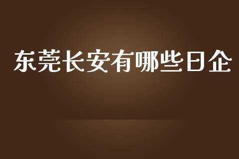 东莞长安有哪些日企_https://www.fansifence.com_国际期货_第1张