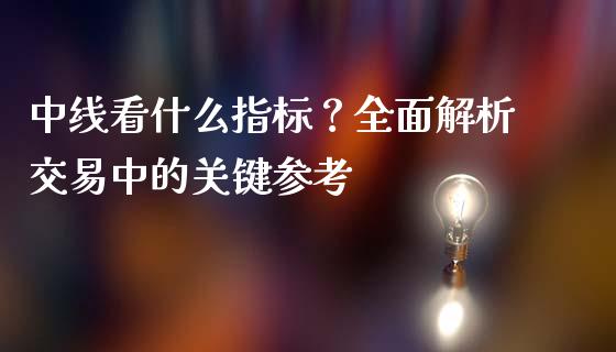 中线看什么指标？全面解析交易中的关键参考_https://www.fansifence.com_恒指交易时间_第1张