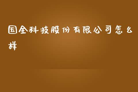 国全科技股份有限公司怎么样_https://www.fansifence.com_中国国际期货_第1张