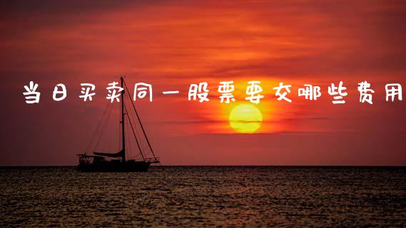 当日买卖同一股票要交哪些费用_https://www.fansifence.com_恒指交易时间_第1张