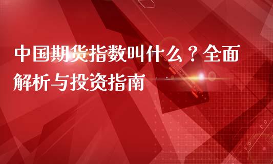 中国期货指数叫什么？全面解析与投资指南_https://www.fansifence.com_中国国际期货_第1张