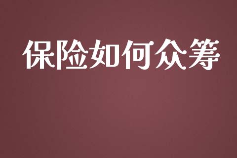 保险如何众筹_https://www.fansifence.com_中国国际期货_第1张