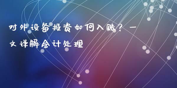 对外设备投资如何入账？一文详解会计处理_https://www.fansifence.com_国际期货行情_第1张