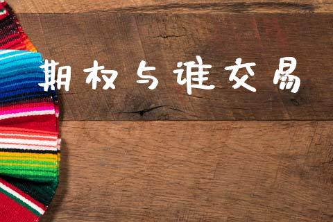 期权与谁交易_https://www.fansifence.com_国际期货_第1张