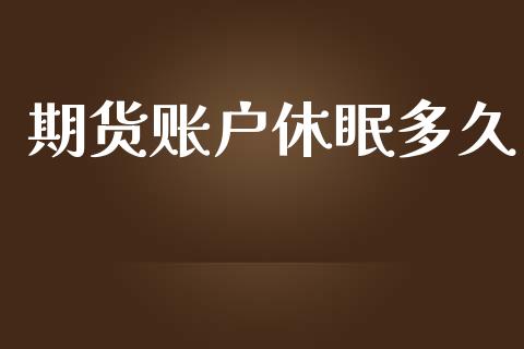 期货账户休眠多久_https://www.fansifence.com_国际期货行情_第1张