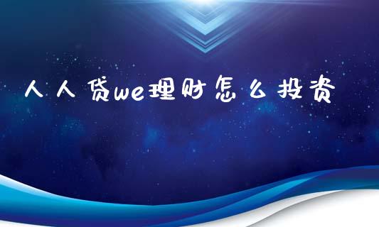 人人贷we理财怎么投资_https://www.fansifence.com_国际期货_第1张