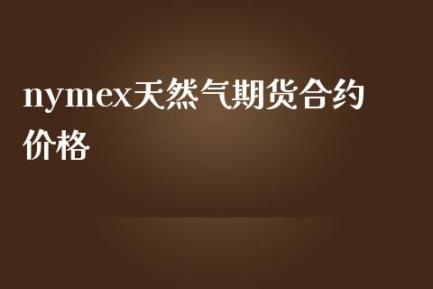 nymex天然气期货合约价格_https://www.fansifence.com_国际期货行情_第1张