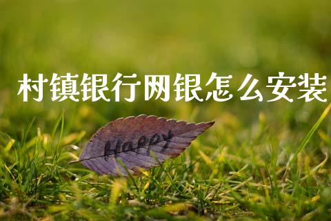 村镇银行网银怎么安装_https://www.fansifence.com_国际期货行情_第1张