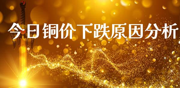 今日铜价下跌原因分析_https://www.fansifence.com_中国国际期货_第1张