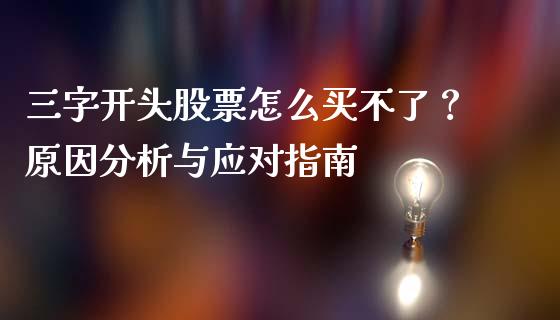 三字开头股票怎么买不了？原因分析与应对指南_https://www.fansifence.com_国际期货_第1张