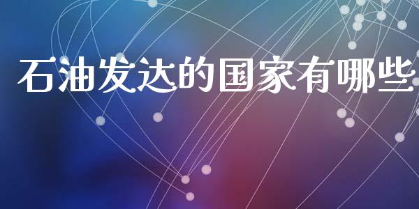 石油发达的国家有哪些_https://www.fansifence.com_中国国际期货_第1张