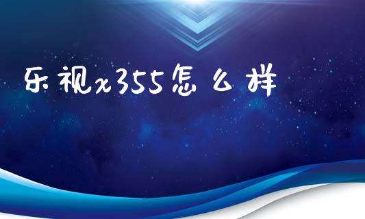 乐视x355怎么样_https://www.fansifence.com_国际期货行情_第1张