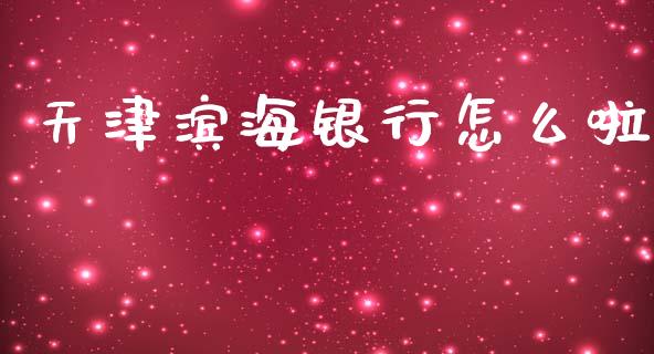 天津滨海银行怎么啦_https://www.fansifence.com_国际期货_第1张
