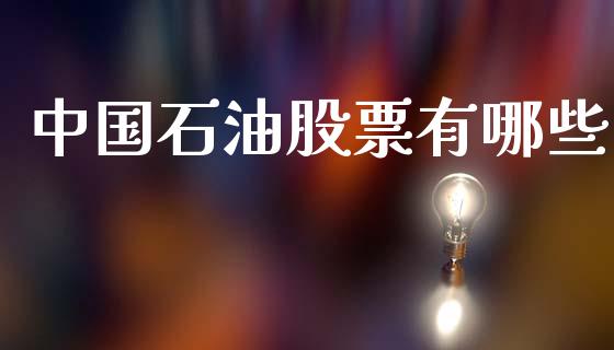 中国石油股票有哪些_https://www.fansifence.com_中国国际期货_第1张