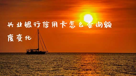 兴业银行信用卡怎么查询额度变化_https://www.fansifence.com_国际期货_第1张