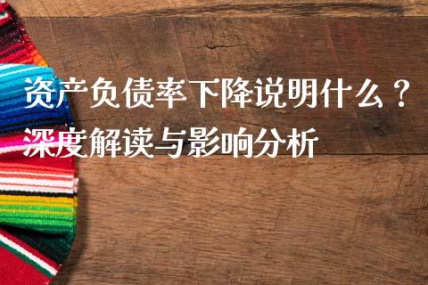 资产负债率下降说明什么？深度解读与影响分析_https://www.fansifence.com_国际期货行情_第1张