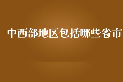 中西部地区包括哪些省市_https://www.fansifence.com_国际期货_第1张
