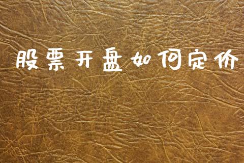 股票开盘如何定价_https://www.fansifence.com_国际期货行情_第1张