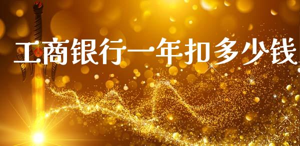 工商银行一年扣多少钱_https://www.fansifence.com_中国国际期货_第1张