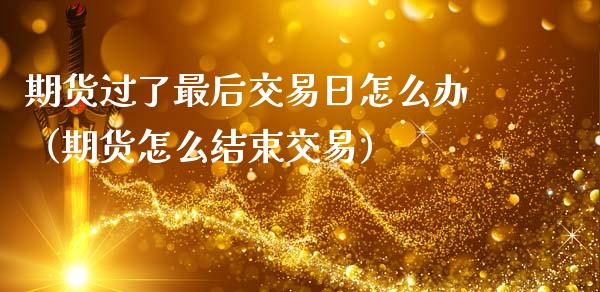 期货过了最后交易日怎么办(期货怎么结束交易)_国际期货_第1张_国际期货_中国国际期货_恒指交易时间_国际期货行情 期货过了最后交易日怎么办(期货怎么结束交易)_https://www.fansifence.com_国际期货_第1张