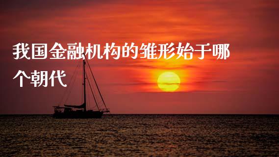 我国金融机构的雏形始于哪个朝代_https://www.fansifence.com_恒指交易时间_第1张