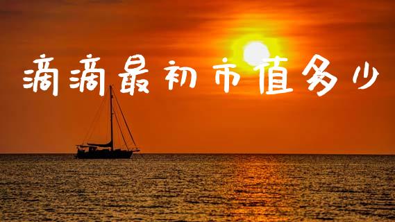 滴滴最初市值多少_https://www.fansifence.com_中国国际期货_第1张