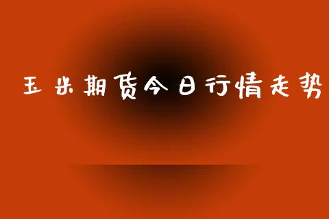 玉米期货今日行情走势_https://www.fansifence.com_中国国际期货_第1张