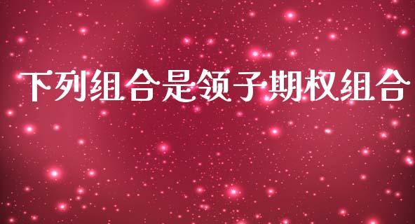 下列组合是领子期权组合_https://www.fansifence.com_国际期货_第1张