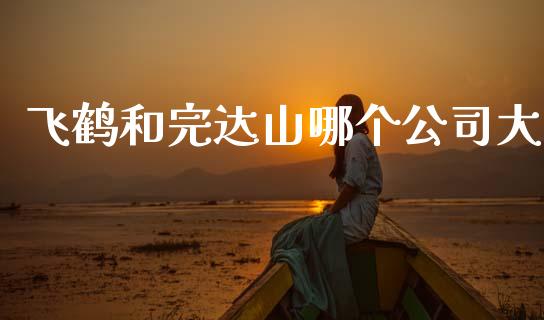 飞鹤和完达山哪个公司大_https://www.fansifence.com_国际期货_第1张