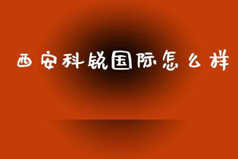 西安科锐国际怎么样_https://www.fansifence.com_中国国际期货_第1张