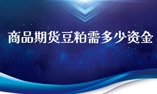 商品期货豆粕需多少资金_https://www.fansifence.com_国际期货_第1张
