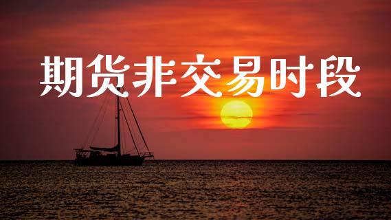 期货非交易时段_https://www.fansifence.com_国际期货_第1张