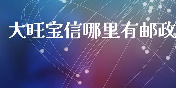 大旺宝信哪里有邮政_https://www.fansifence.com_恒指交易时间_第1张