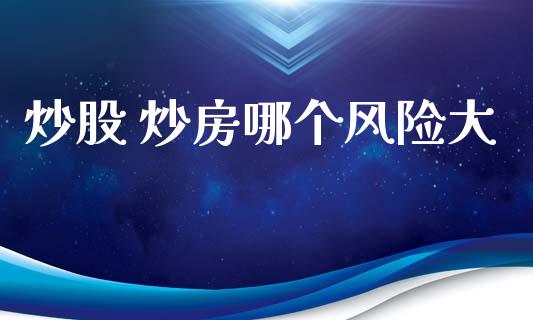 炒股 炒房哪个风险大_https://www.fansifence.com_中国国际期货_第1张