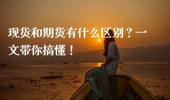现货和期货有什么区别？一文带你搞懂！_https://www.fansifence.com_中国国际期货_第1张