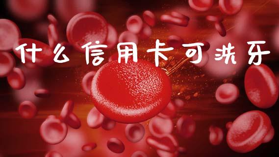 什么信用卡可洗牙_https://www.fansifence.com_中国国际期货_第1张