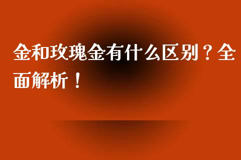 金和玫瑰金有什么区别？全面解析！_https://www.fansifence.com_国际期货_第1张