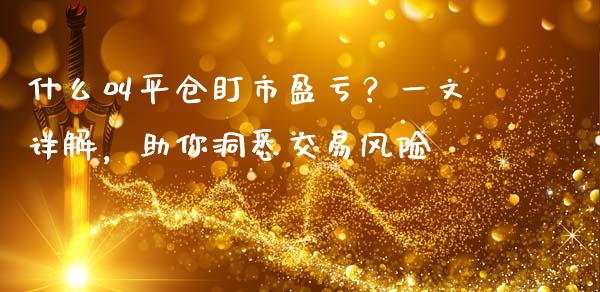 什么叫平仓盯市盈亏？一文详解，助你洞悉交易风险_https://www.fansifence.com_恒指交易时间_第1张