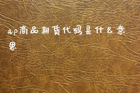 ap商品期货代码是什么意思_https://www.fansifence.com_国际期货_第1张